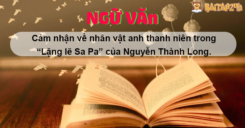 Cảm nhận nhân vật anh thanh niên trong “Lặng lẽ Sa Pa”