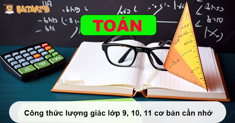 Công thức lượng giác lớp 9, 10, 11 cơ bản cần nhớ