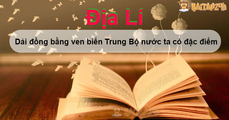 Dải đồng bằng ven biển Trung Bộ nước ta có đặc điểm