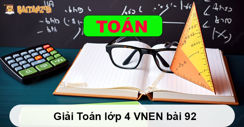 Giải Toán lớp 4 VNEN bài 92 có đáp án