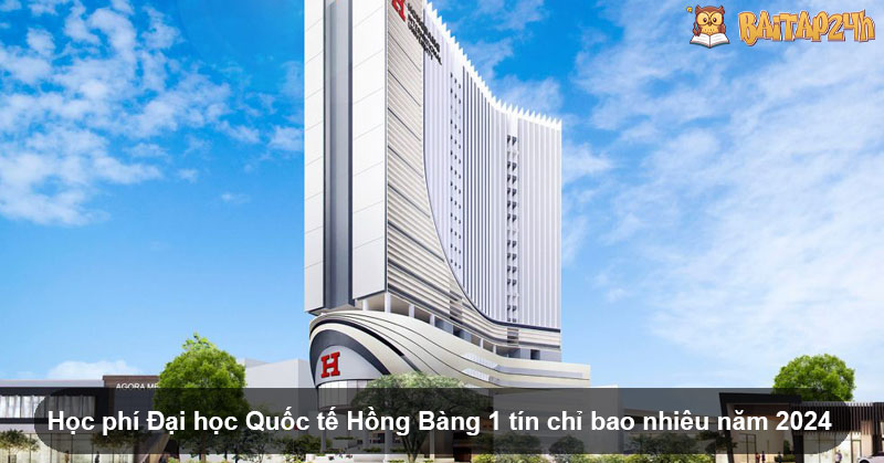 Học phí Đại học Quốc tế Hồng Bàng 1 tín chỉ bao nhiêu năm 2024