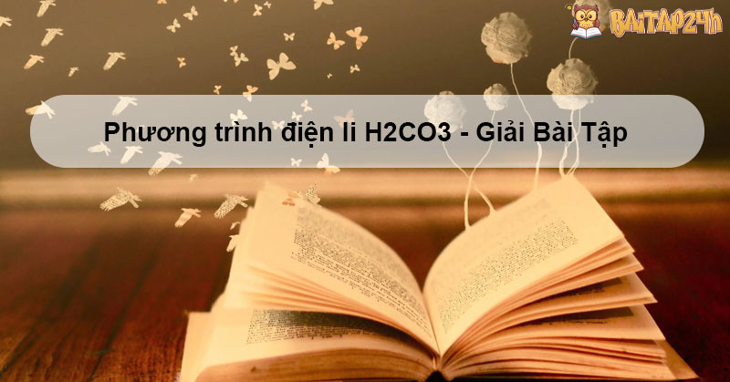 Phương trình điện li H2CO3 - Giải Bài Tập