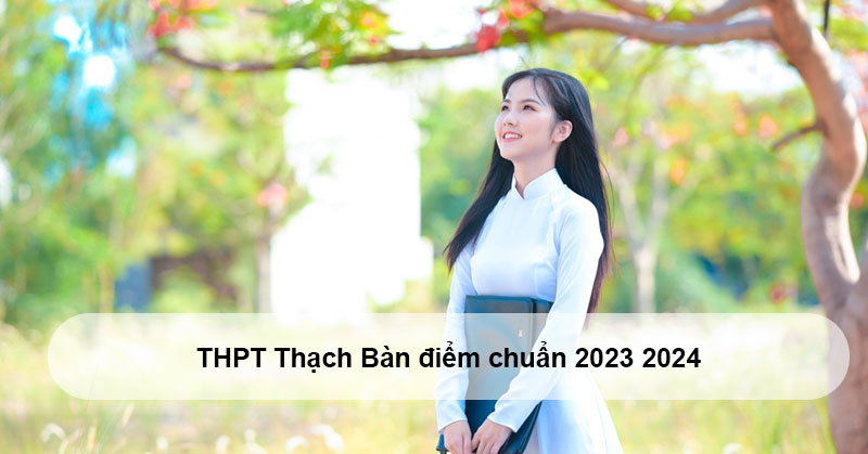 Điểm chuẩn 2024 trường THPT Thạch Bàn