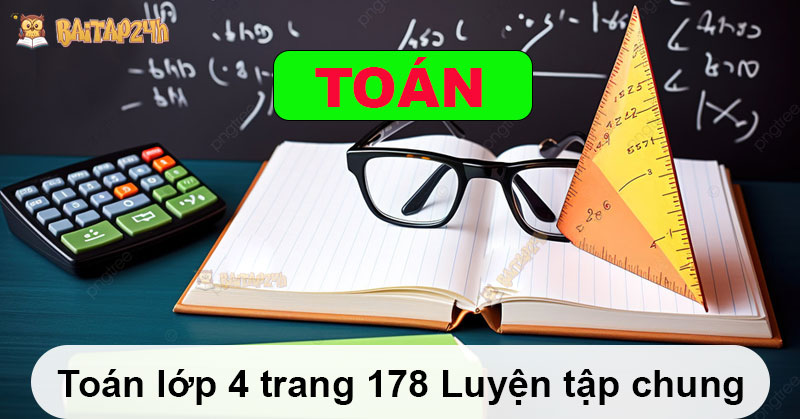 Giải bài tập - Toán lớp 4 trang 178 Luyện tập chung