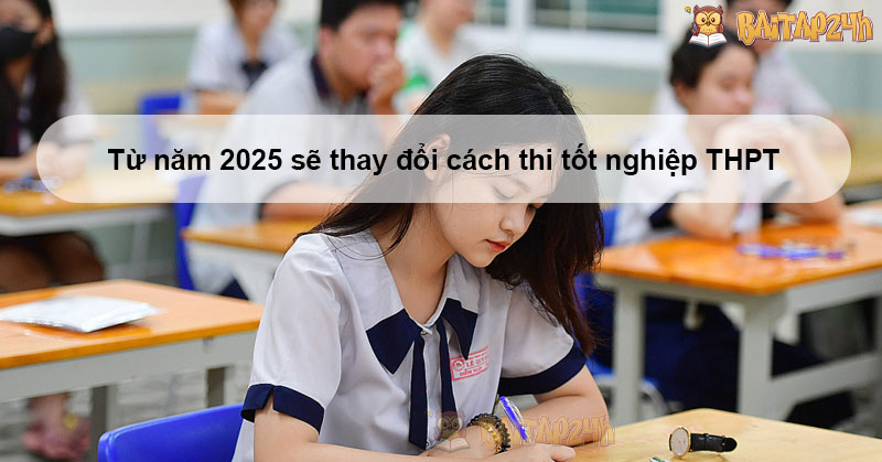 Từ năm 2025 sẽ thay đổi cách thi tốt nghiệp THPT