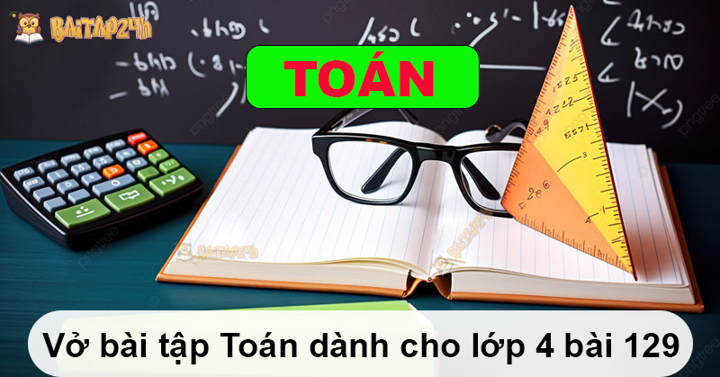 Giải bài tập - Vở bài tập Toán dành cho lớp 4 bài 129